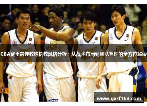 CBA赛季最佳教练执教风格分析：从战术布局到团队管理的全方位解读