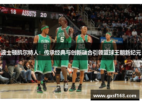 波士顿凯尔特人：传承经典与创新融合引领篮球王朝新纪元